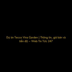 1-du-an-tecco-vina-garden-thong-tin-gia-ban-va-tien-do-web-tin-tuc-247-1649880438